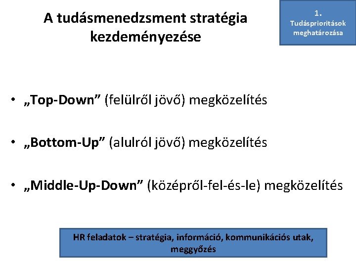A tudásmenedzsment stratégia kezdeményezése 1. Tudásprioritások meghatározása • „Top-Down” (felülről jövő) megközelítés • „Bottom-Up”