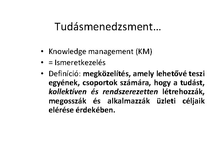 Tudásmenedzsment… • Knowledge management (KM) • = Ismeretkezelés • Definíció: megközelítés, amely lehetővé teszi