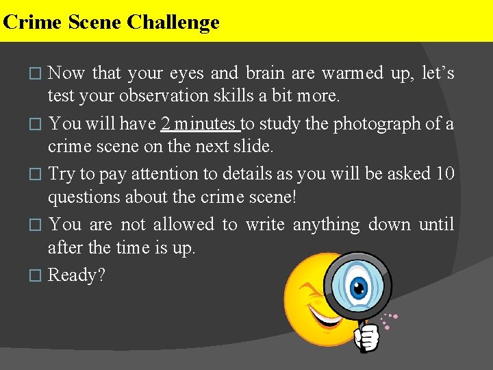 Crime Scene Challenge Now that your eyes and brain are warmed up, let’s test