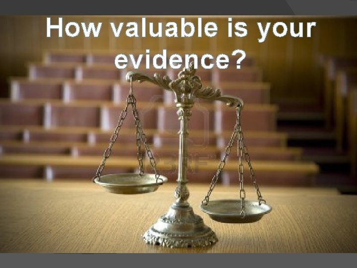 How valuable is your evidence? 