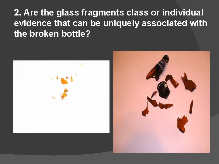 2. Are the glass fragments class or individual evidence that can be uniquely associated