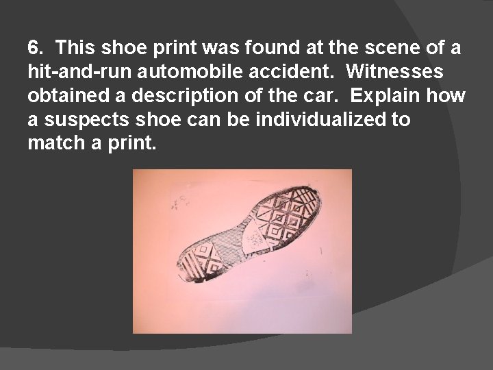 6. This shoe print was found at the scene of a hit-and-run automobile accident.