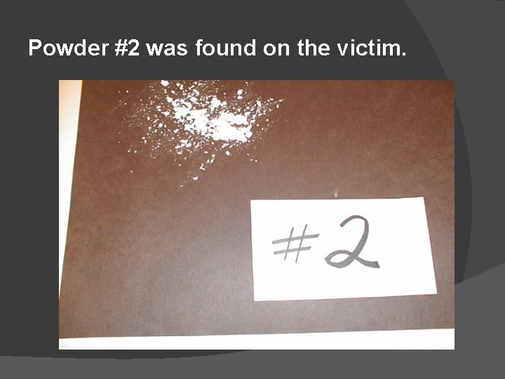 Powder #2 was found on the victim. 