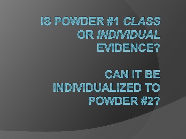 IS POWDER #1 CLASS OR INDIVIDUAL EVIDENCE? CAN IT BE INDIVIDUALIZED TO POWDER #2?