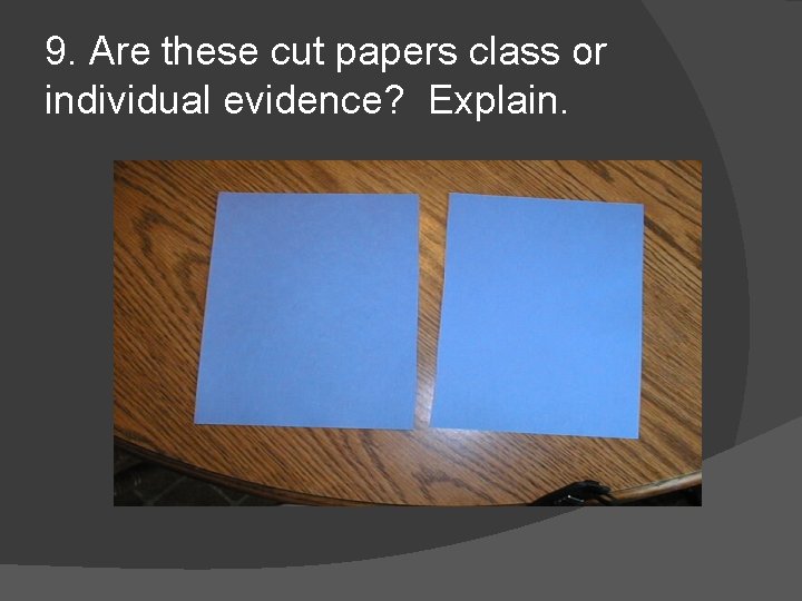 9. Are these cut papers class or individual evidence? Explain. 
