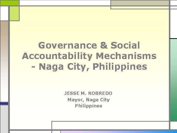 Governance & Social Accountability Mechanisms - Naga City, Philippines JESSE M. ROBREDO Mayor, Naga
