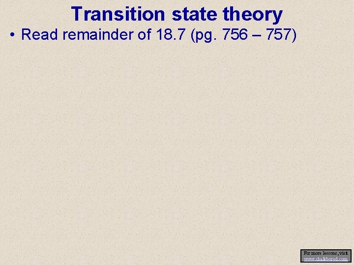 Transition state theory • Read remainder of 18. 7 (pg. 756 – 757) For