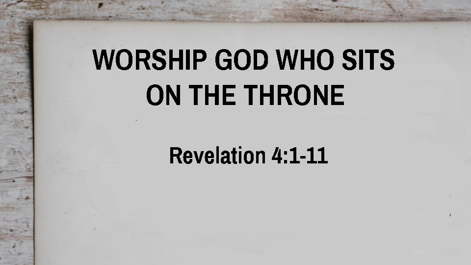 WORSHIP GOD WHO SITS ON THE THRONE Revelation 4: 1 -11 