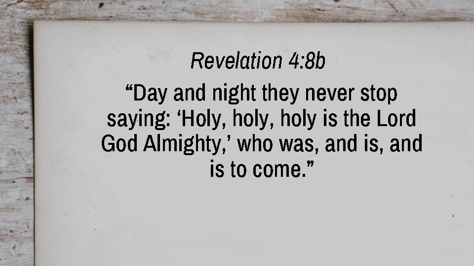 Revelation 4: 8 b “Day and night they never stop saying: ‘Holy, holy is