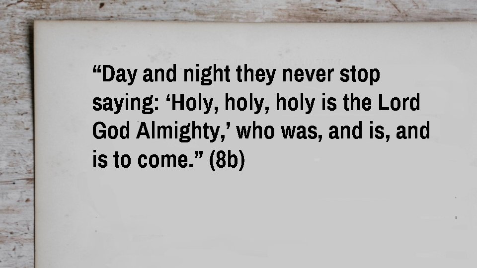 “Day and night they never stop saying: ‘Holy, holy is the Lord God Almighty,