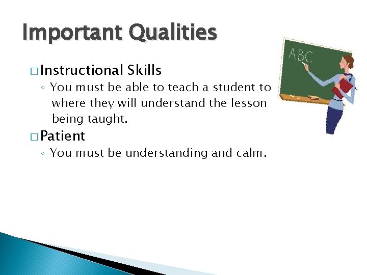 Important Qualities � Instructional Skills ◦ You must be able to teach a student