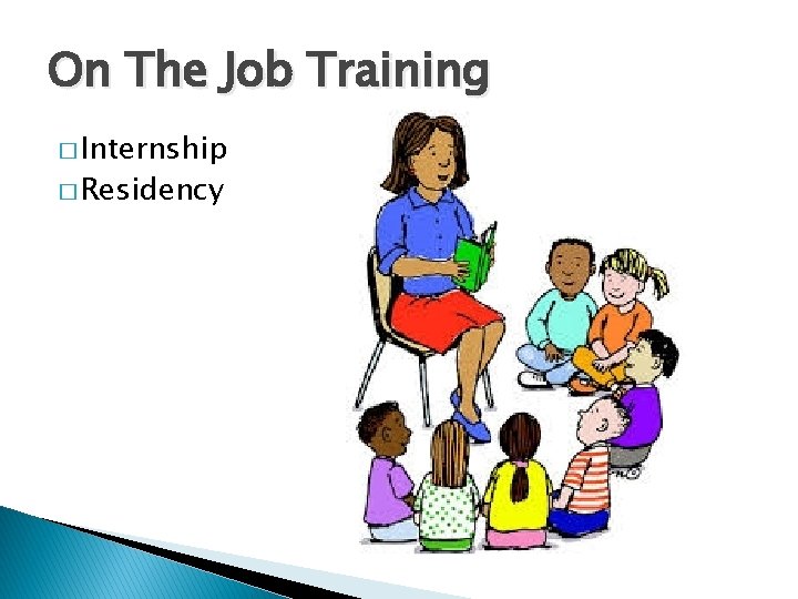 On The Job Training � Internship � Residency 