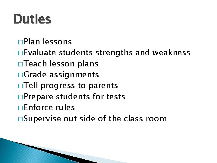Duties � Plan lessons � Evaluate students strengths and weakness � Teach lesson plans