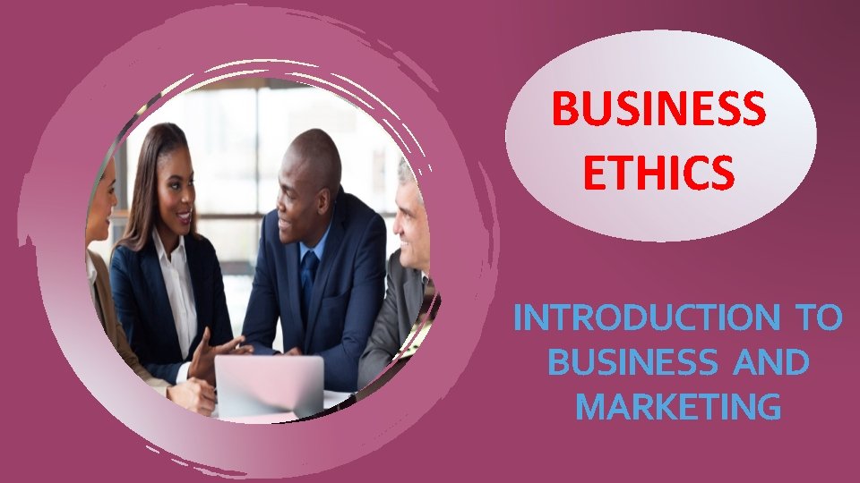 BUSINESS ETHICS INTRODUCTION TO BUSINESS AND MARKETING 