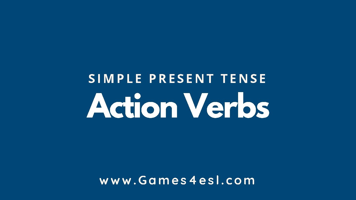 SIMPLE PRESENT TENSE Action Verbs www. Games 4 esl. com 