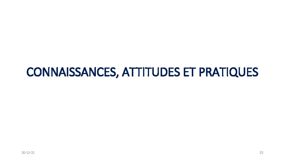 CONNAISSANCES, ATTITUDES ET PRATIQUES 20 -12 -21 22 