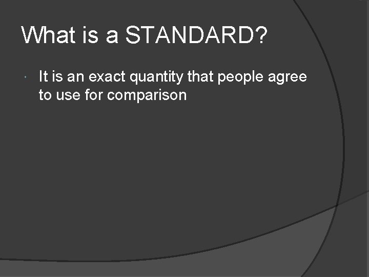 What is a STANDARD? It is an exact quantity that people agree to use