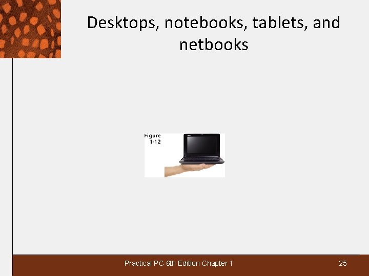 Desktops, notebooks, tablets, and netbooks Practical PC 6 th Edition Chapter 1 25 