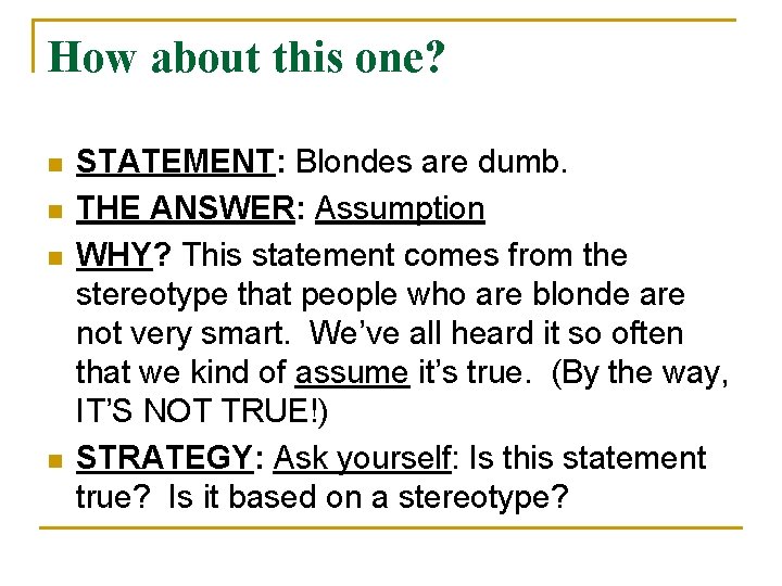 How about this one? n n STATEMENT: Blondes are dumb. THE ANSWER: Assumption WHY?