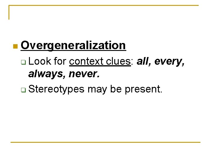 n Overgeneralization Look for context clues: all, every, always, never. q Stereotypes may be