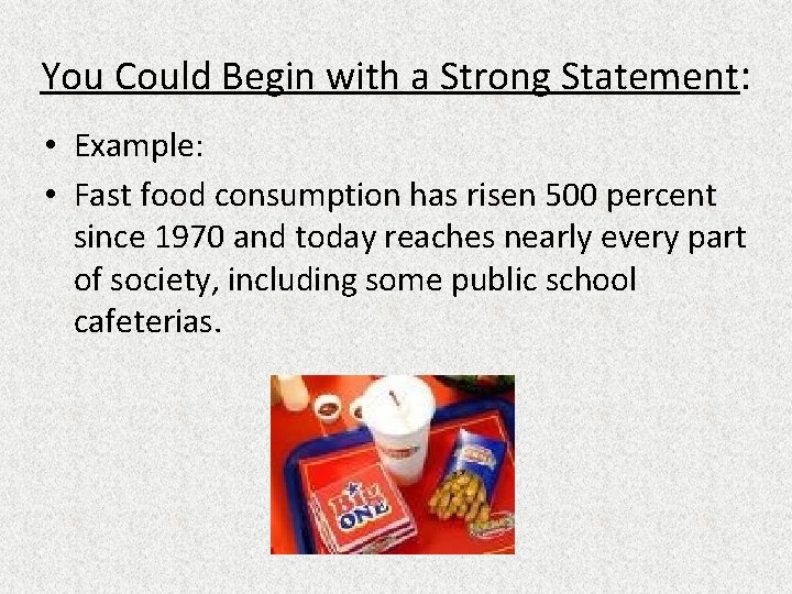 You Could Begin with a Strong Statement: • Example: • Fast food consumption has