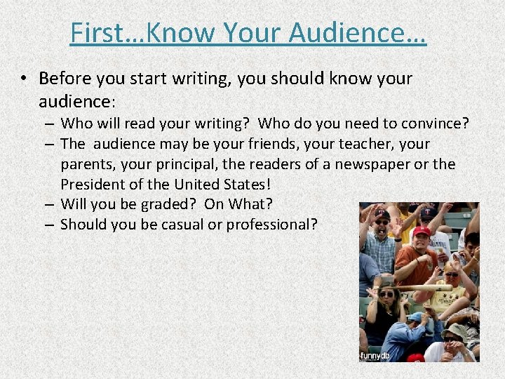 First…Know Your Audience… • Before you start writing, you should know your audience: –