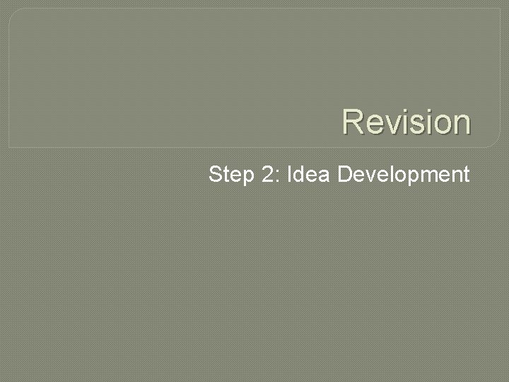 Revision Step 2: Idea Development 