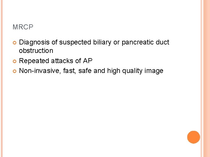 MRCP Diagnosis of suspected biliary or pancreatic duct obstruction Repeated attacks of AP Non-invasive, MRCP Diagnosis of suspected biliary or pancreatic duct obstruction Repeated attacks of AP Non-invasive,