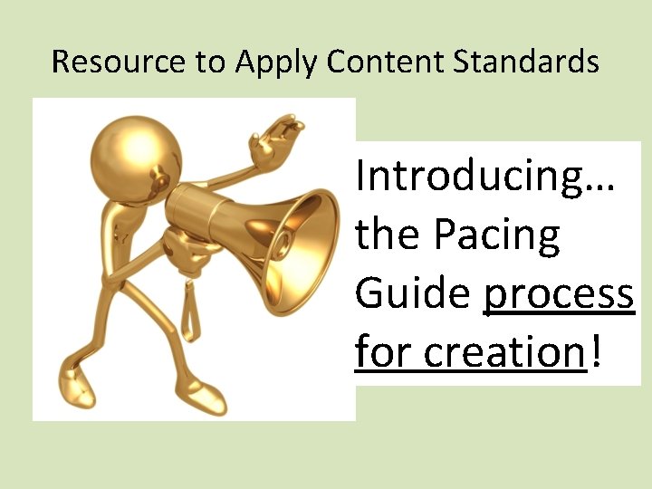 Resource to Apply Content Standards Introducing… the Pacing Guide process for creation! 