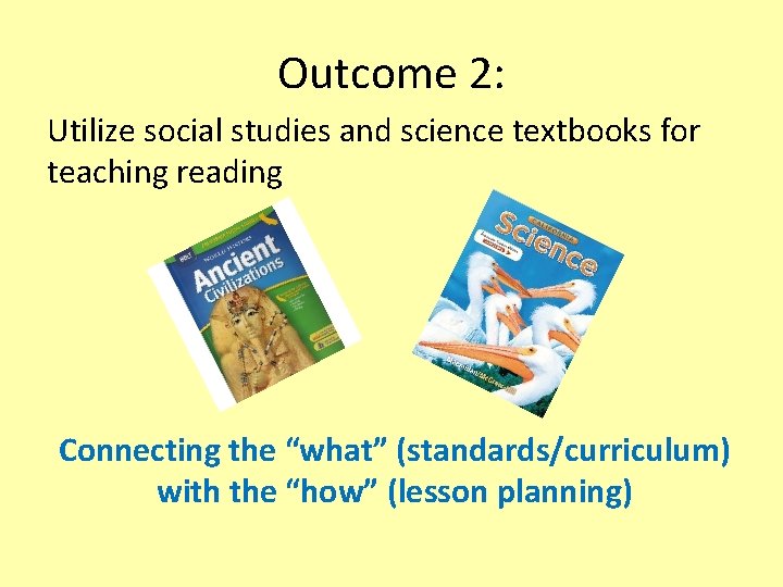 Outcome 2: Utilize social studies and science textbooks for teaching reading Connecting the “what”