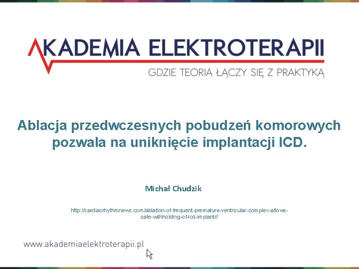 Ablacja przedwczesnych pobudzeń komorowych pozwala na uniknięcie implantacji ICD. Michał Chudzik http: //cardiacrhythmnews. com/ablation-of-frequent-premature-ventricular-complex-allowssafe-withholding-of-icd-implant//