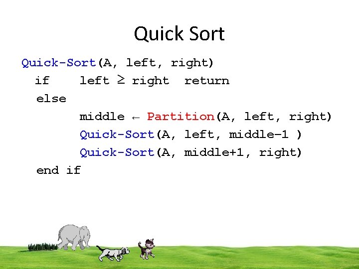 Quick Sort Quick-Sort(A, left, right) if left ≥ right return else middle ← Partition(A,