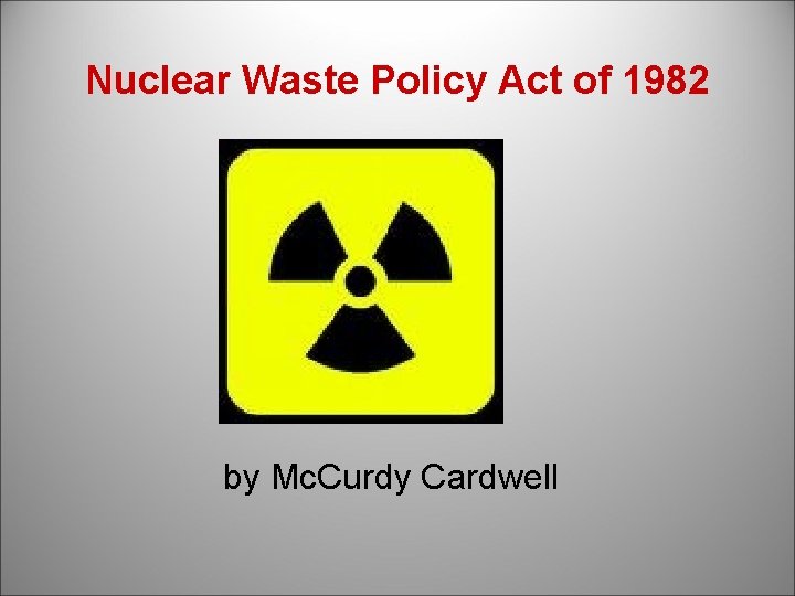 Nuclear Waste Policy Act of 1982 by Mc. Curdy Cardwell 