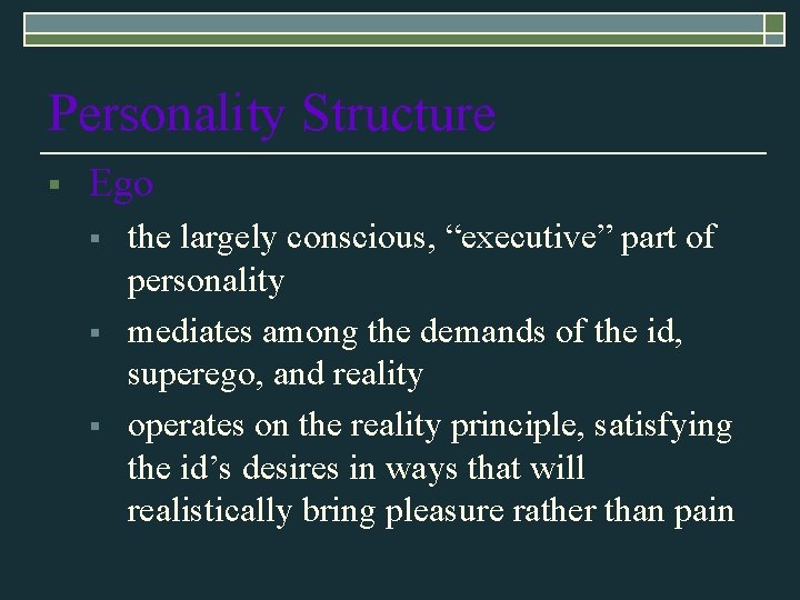 Personality Structure § Ego § § § the largely conscious, “executive” part of personality