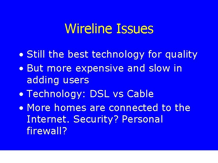 Wireline Issues • Still the best technology for quality • But more expensive and