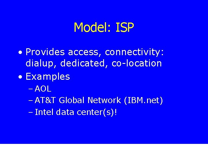 Model: ISP • Provides access, connectivity: dialup, dedicated, co-location • Examples – AOL –