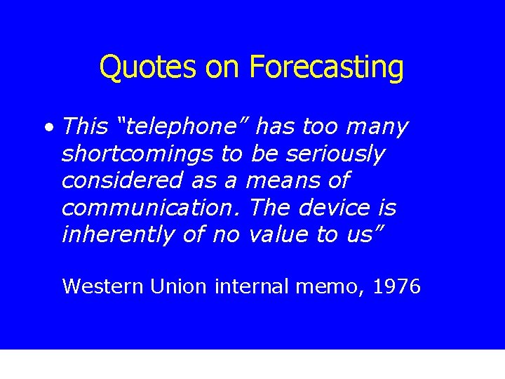 Quotes on Forecasting • This “telephone” has too many shortcomings to be seriously considered