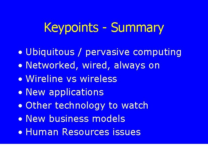 Keypoints - Summary • Ubiquitous / pervasive computing • Networked, wired, always on •