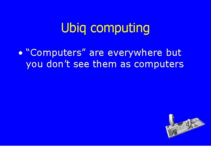 Ubiq computing • “Computers” are everywhere but you don’t see them as computers 