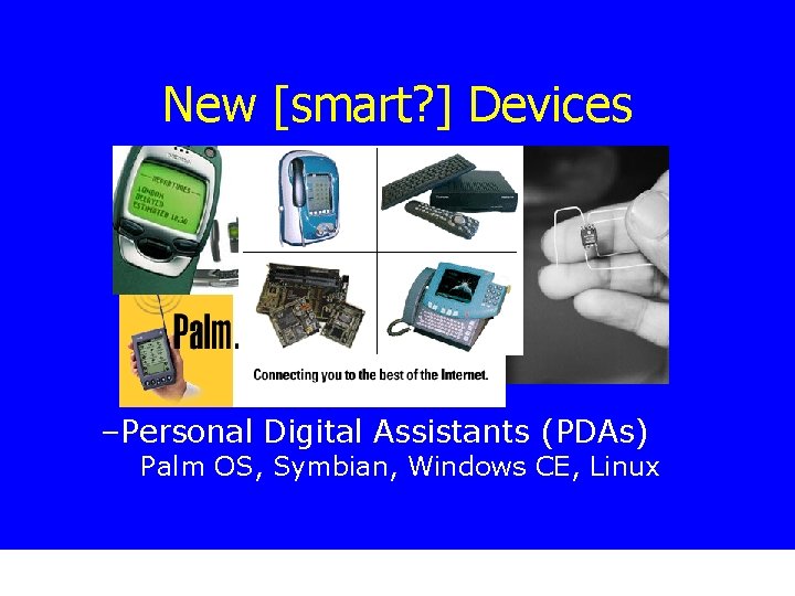 New [smart? ] Devices –Personal Digital Assistants (PDAs) Palm OS, Symbian, Windows CE, Linux