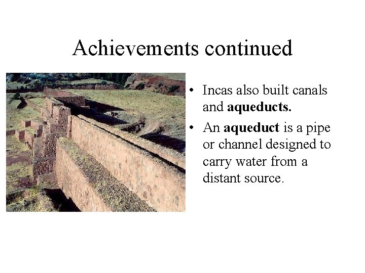 Achievements continued • Incas also built canals and aqueducts. • An aqueduct is a