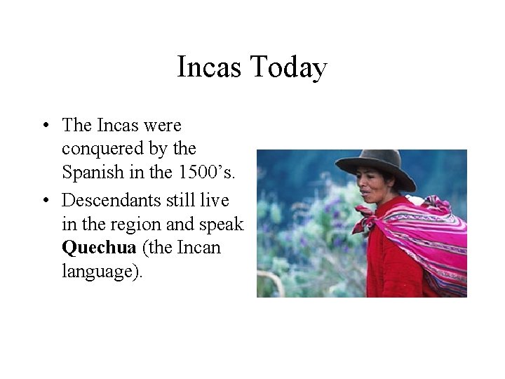 Incas Today • The Incas were conquered by the Spanish in the 1500’s. •