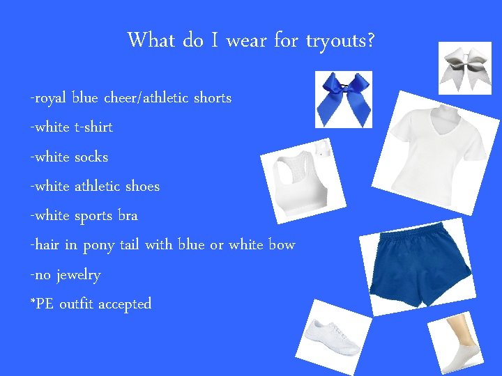 What do I wear for tryouts? -royal blue cheer/athletic shorts -white t-shirt -white socks