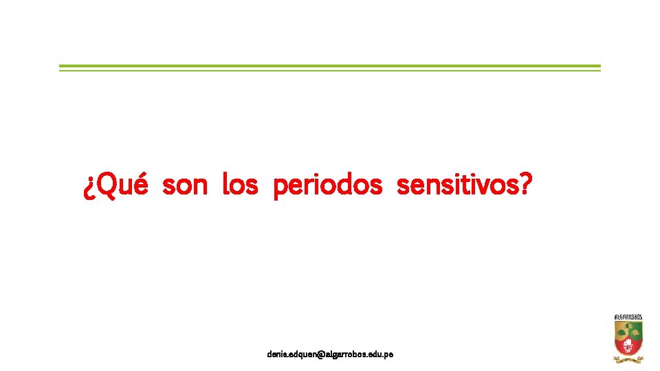 ¿Qué son los periodos sensitivos? denis. edquen@algarrobos. edu. pe 