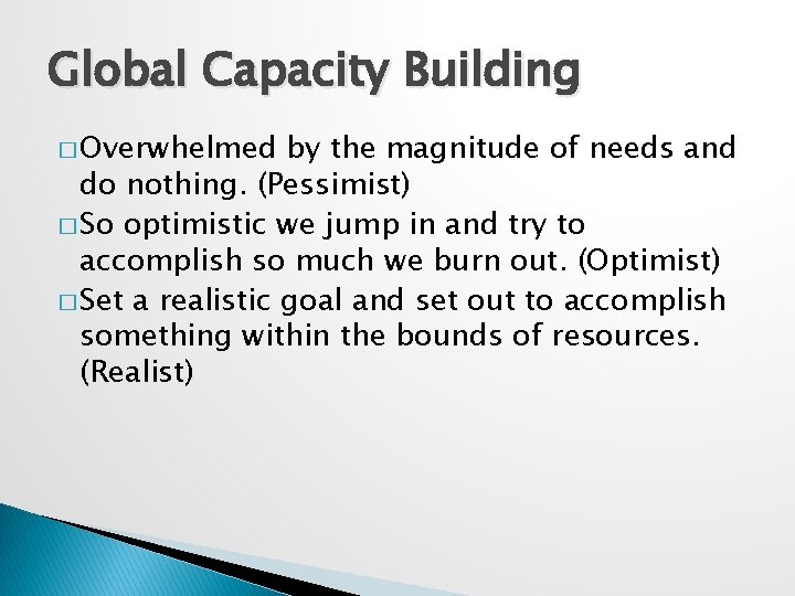 Global Capacity Building � Overwhelmed by the magnitude of needs and do nothing. (Pessimist)