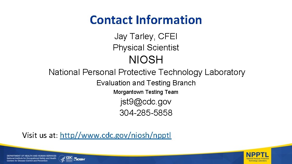 Contact Information Jay Tarley, CFEI Physical Scientist NIOSH National Personal Protective Technology Laboratory Evaluation