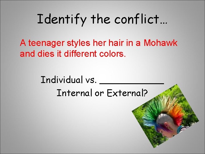 Identify the conflict… A teenager styles her hair in a Mohawk and dies it