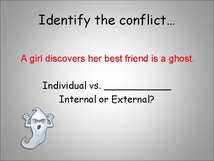 Identify the conflict… A girl discovers her best friend is a ghost. Individual vs.