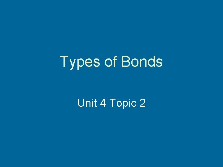 Types of Bonds Unit 4 Topic 2 