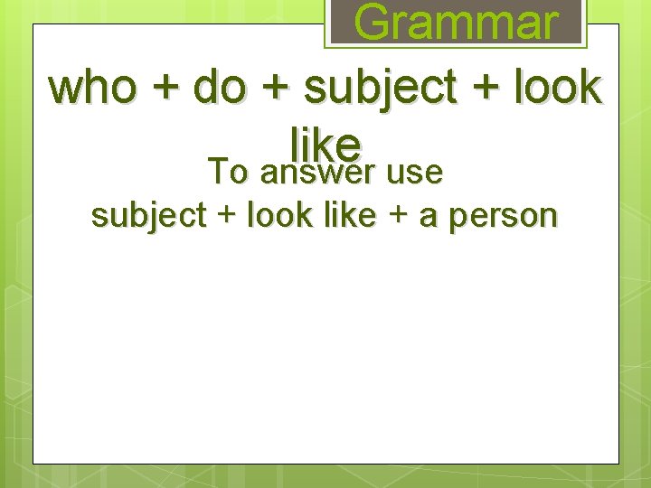 Grammar who + do + subject + look like To answer use subject +